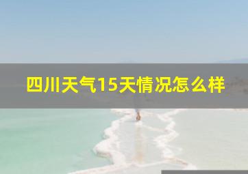 四川天气15天情况怎么样