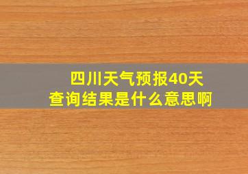 四川天气预报40天查询结果是什么意思啊