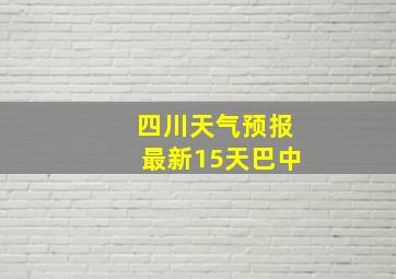 四川天气预报最新15天巴中