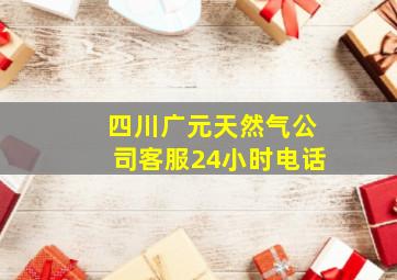 四川广元天然气公司客服24小时电话