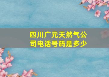 四川广元天然气公司电话号码是多少