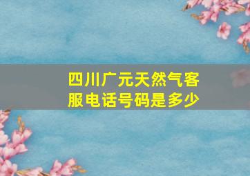 四川广元天然气客服电话号码是多少