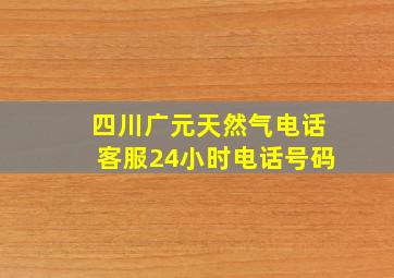 四川广元天然气电话客服24小时电话号码