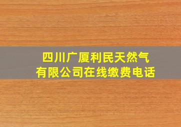 四川广厦利民天然气有限公司在线缴费电话