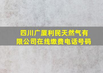 四川广厦利民天然气有限公司在线缴费电话号码