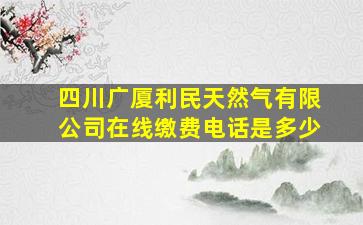 四川广厦利民天然气有限公司在线缴费电话是多少