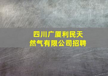 四川广厦利民天然气有限公司招聘