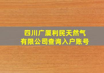 四川广厦利民天然气有限公司查询入户账号