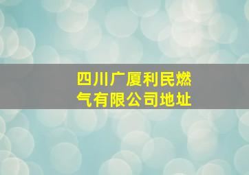 四川广厦利民燃气有限公司地址