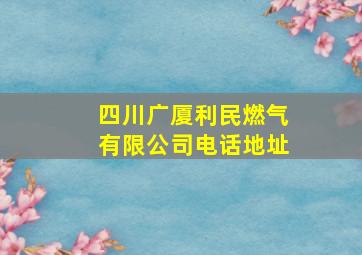 四川广厦利民燃气有限公司电话地址