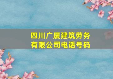 四川广厦建筑劳务有限公司电话号码