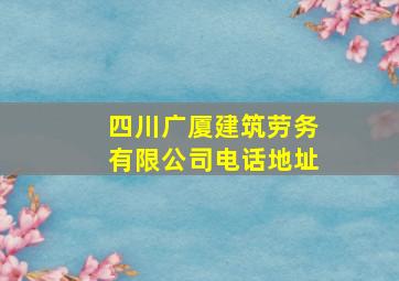 四川广厦建筑劳务有限公司电话地址