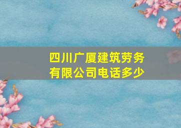 四川广厦建筑劳务有限公司电话多少