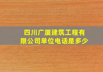 四川广厦建筑工程有限公司单位电话是多少