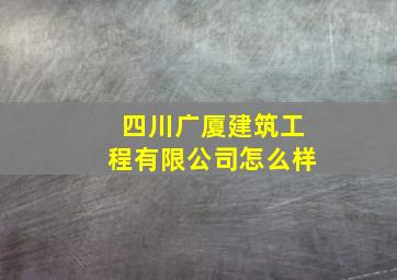 四川广厦建筑工程有限公司怎么样