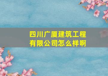 四川广厦建筑工程有限公司怎么样啊