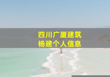 四川广厦建筑杨建个人信息