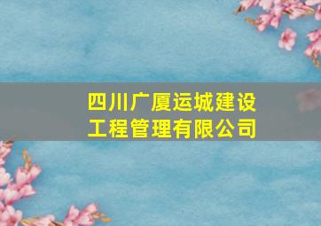 四川广厦运城建设工程管理有限公司