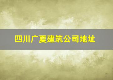 四川广夏建筑公司地址