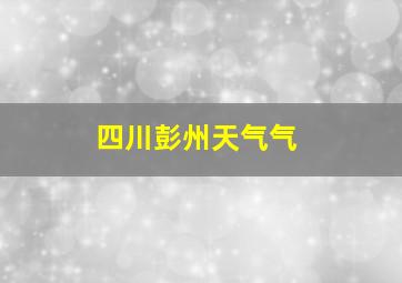 四川彭州天气气