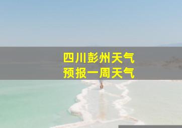 四川彭州天气预报一周天气