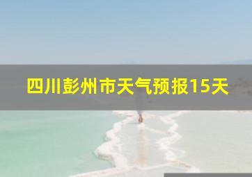 四川彭州市天气预报15天