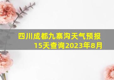 四川成都九寨沟天气预报15天查询2023年8月