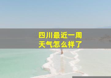 四川最近一周天气怎么样了