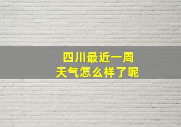 四川最近一周天气怎么样了呢