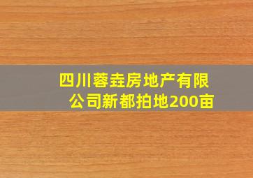 四川蓉垚房地产有限公司新都拍地200亩