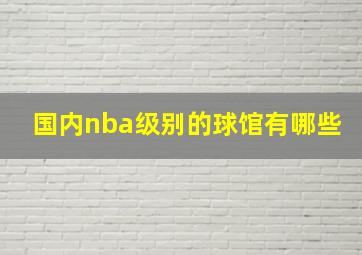 国内nba级别的球馆有哪些