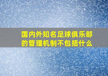 国内外知名足球俱乐部的管理机制不包括什么