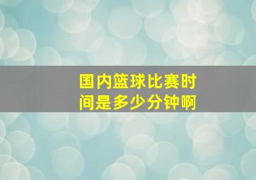 国内篮球比赛时间是多少分钟啊