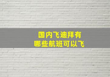 国内飞迪拜有哪些航班可以飞