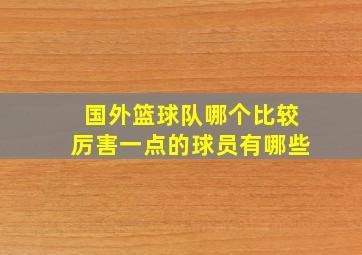 国外篮球队哪个比较厉害一点的球员有哪些