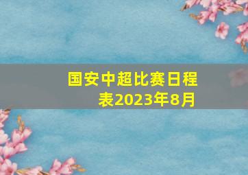 国安中超比赛日程表2023年8月