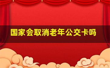 国家会取消老年公交卡吗