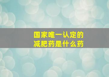 国家唯一认定的减肥药是什么药