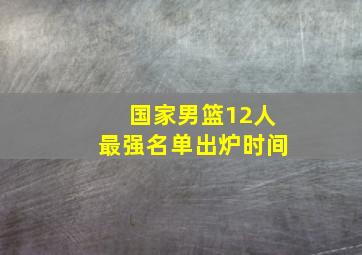 国家男篮12人最强名单出炉时间