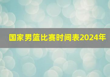 国家男篮比赛时间表2024年