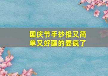 国庆节手抄报又简单又好画的要疯了