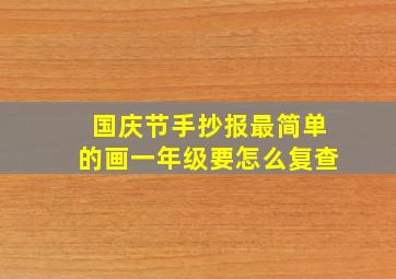 国庆节手抄报最简单的画一年级要怎么复查