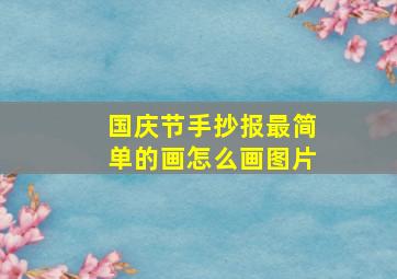 国庆节手抄报最简单的画怎么画图片