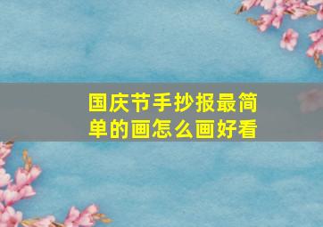 国庆节手抄报最简单的画怎么画好看