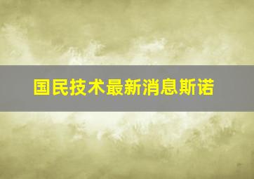 国民技术最新消息斯诺