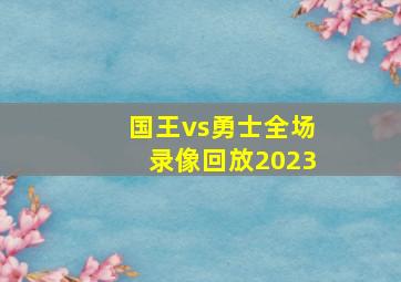 国王vs勇士全场录像回放2023