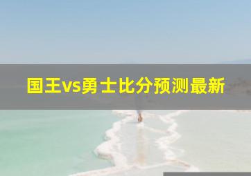 国王vs勇士比分预测最新