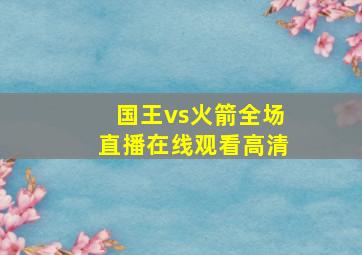 国王vs火箭全场直播在线观看高清