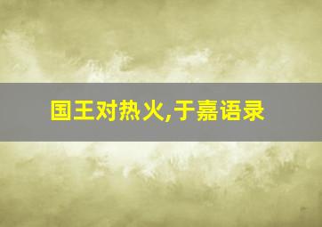 国王对热火,于嘉语录