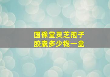 国豫堂灵芝孢子胶囊多少钱一盒